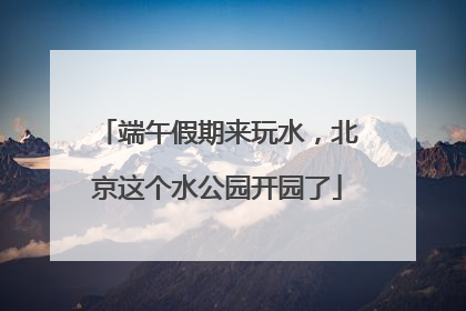 端午假期来玩水，北京这个水公园开园了
