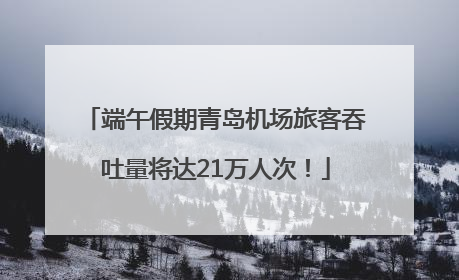端午假期青岛机场旅客吞吐量将达21万人次！