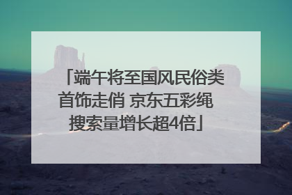 端午将至国风民俗类首饰走俏 京东五彩绳搜索量增长超4倍