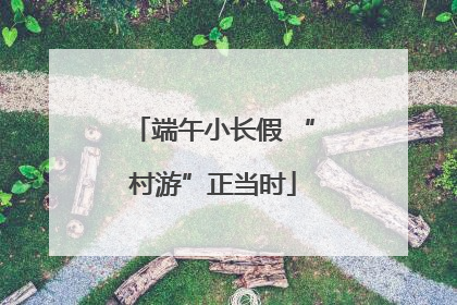 端午小长假 “村游”正当时