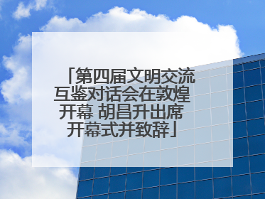 第四届文明交流互鉴对话会在敦煌开幕 胡昌升出席开幕式并致辞