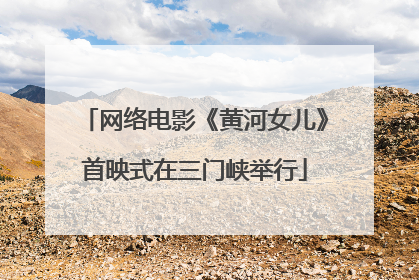 网络电影《黄河女儿》首映式在三门峡举行
