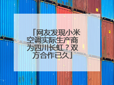 网友发现小米空调实际生产商为四川长虹？双方合作已久