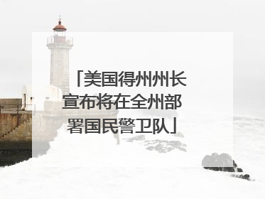 美国得州州长宣布将在全州部署国民警卫队