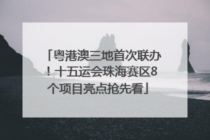 粤港澳三地首次联办！十五运会珠海赛区8个项目亮点抢先看