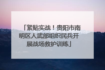紧贴实战！贵阳市南明区人武部组织民兵开展战场救护训练