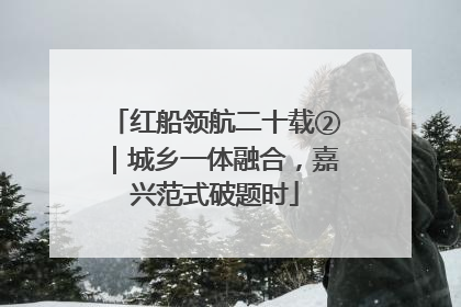红船领航二十载②｜城乡一体融合，嘉兴范式破题时