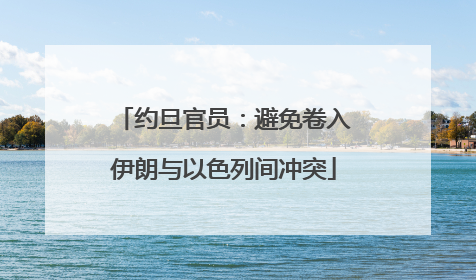 约旦官员：避免卷入伊朗与以色列间冲突