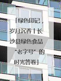 绿色印记，岁月沉香丨长沙县绿色食品“老字号”的时光答卷