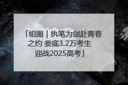 组图｜执笔为剑赴青春之约 娄底3.2万考生迎战2025高考