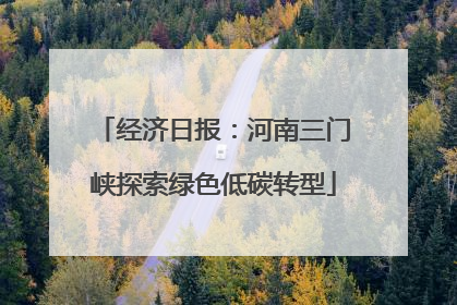 经济日报：河南三门峡探索绿色低碳转型