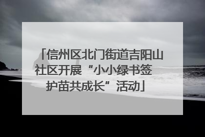 信州区北门街道吉阳山社区开展“小小绿书签 护苗共成长”活动