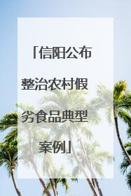 信阳公布整治农村假劣食品典型案例