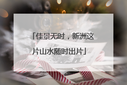 佳景无时，新洲这片山水随时出片