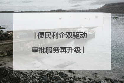 便民利企双驱动 审批服务再升级