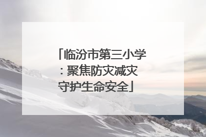 临汾市第三小学：聚焦防灾减灾 守护生命安全
