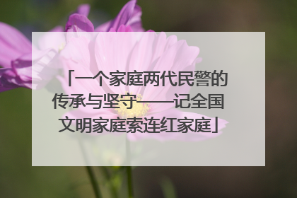 一个家庭两代民警的传承与坚守——记全国文明家庭索连红家庭
