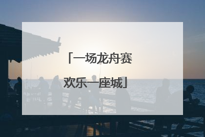 一场龙舟赛 欢乐一座城