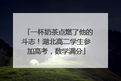 一杯奶茶点燃了他的斗志！湖北高二学生参加高考，数学满分