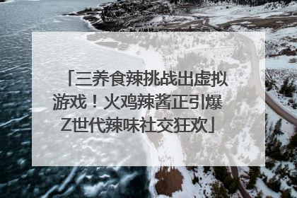 三养食辣挑战出虚拟游戏！火鸡辣酱正引爆Z世代辣味社交狂欢