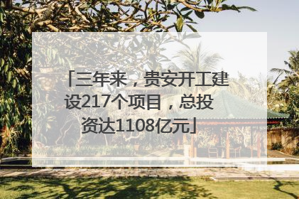 三年来，贵安开工建设217个项目，总投资达1108亿元