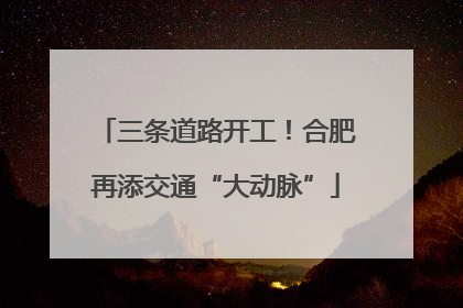 三条道路开工！合肥再添交通“大动脉”