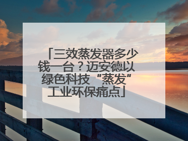 三效蒸发器多少钱一台？迈安德以绿色科技“蒸发”工业环保痛点