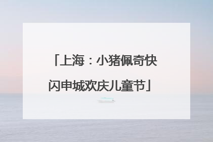 上海：小猪佩奇快闪申城欢庆儿童节