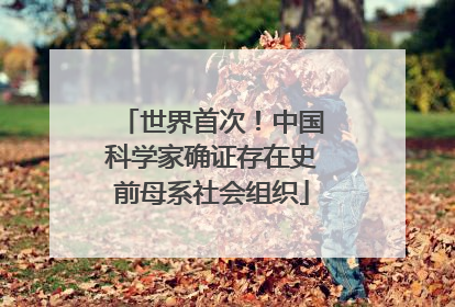 世界首次！中国科学家确证存在史前母系社会组织