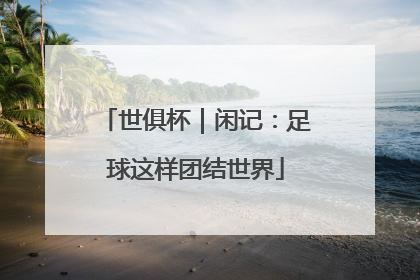 世俱杯｜闲记：足球这样团结世界