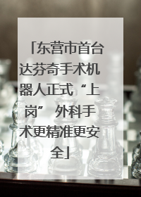 东营市首台达芬奇手术机器人正式“上岗” 外科手术更精准更安全