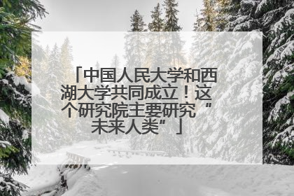 中国人民大学和西湖大学共同成立！这个研究院主要研究“未来人类”