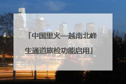 中国里火—越南北峰生通道旅检功能启用