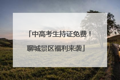 中高考生持证免费！聊城景区福利来袭