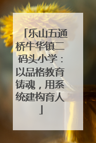 乐山五通桥牛华镇二码头小学：以品格教育铸魂，用系统建构育人