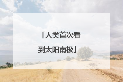 人类首次看到太阳南极