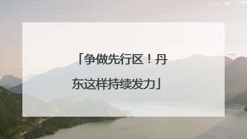争做先行区！丹东这样持续发力