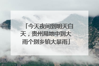 今天夜间到明天白天，贵州局地中到大雨个别乡镇大暴雨