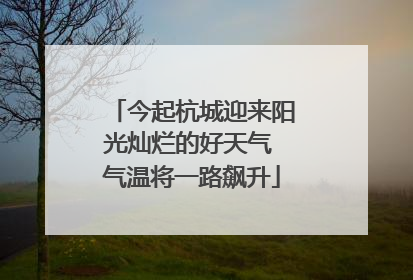 今起杭城迎来阳光灿烂的好天气 气温将一路飙升