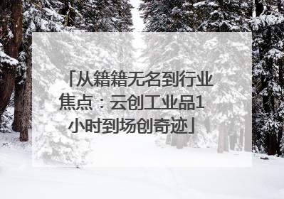 从籍籍无名到行业焦点：云创工业品1小时到场创奇迹