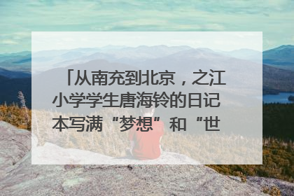 从南充到北京，之江小学学生唐海铃的日记本写满“梦想”和“世界”｜您牵挂的四川