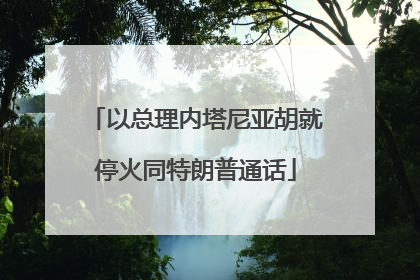 以总理内塔尼亚胡就停火同特朗普通话