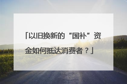 以旧换新的“国补”资金如何抵达消费者？