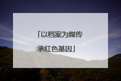 以档案为媒传承红色基因