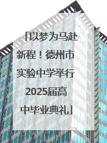 以梦为马赴新程！德州市实验中学举行2025届高中毕业典礼