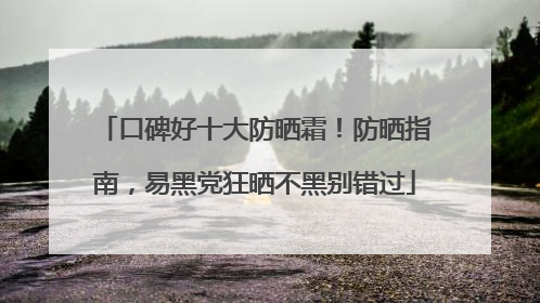 口碑好十大防晒霜！防晒指南，易黑党狂晒不黑别错过