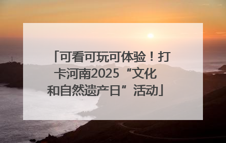 可看可玩可体验！打卡河南2025“文化和自然遗产日”活动