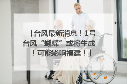 台风最新消息！1号台风“蝴蝶”或将生成！可能影响福建！
