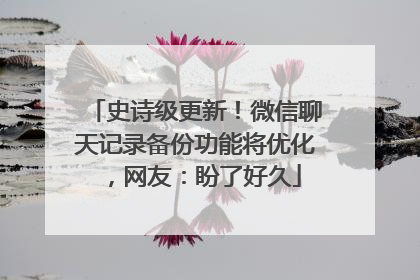 史诗级更新！微信聊天记录备份功能将优化，网友：盼了好久