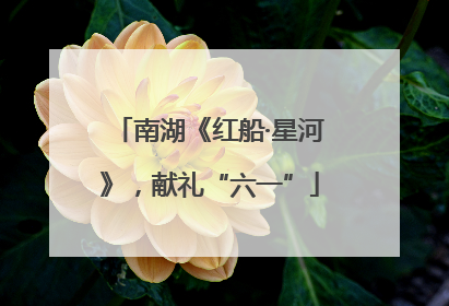 南湖《红船·星河》，献礼“六一”